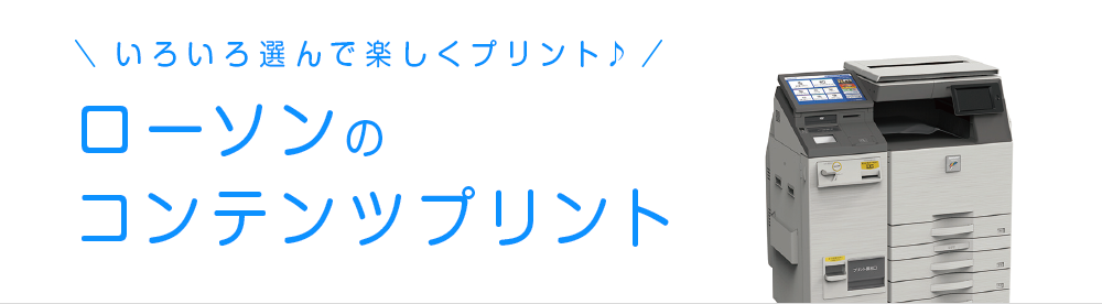 いろいろ選んで楽しくプリント♪ ローソンのコンテンツプリント