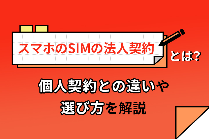 スマホのSIMの法人契約とは？個人契約との違いや選び方を解説