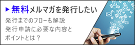 無料メルマガを発行したい！ 発行までのフローも解説。発行申請に必要な内容とポイントとは？