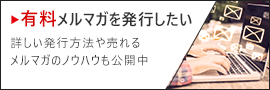 有料メルマガを発行したい！ 詳しい発行方法や売れるメルマガのノウハウも公開中