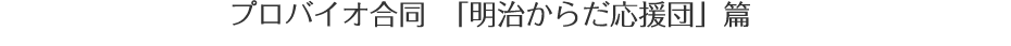 プロバイオ合同　「明治からだ応援団」篇