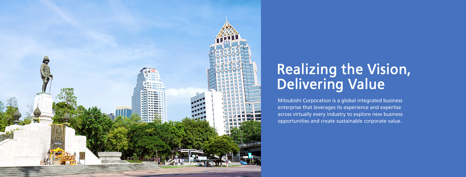 Realizing the Vision, Delivering Value - Mitsubishi Corporation is a global integrated business enterprise that leverages its experience and expertise across virtually every industry to explore new business opportunities and create sustainable corporate value.