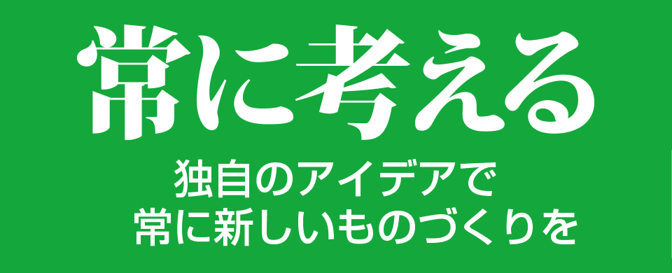 独自のアイデアで常に新しいものづくりを