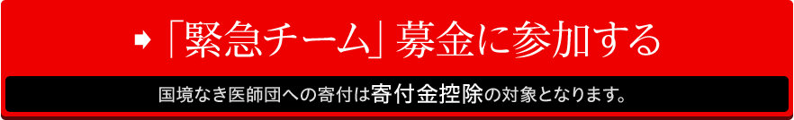 「緊急チーム」募金に参加する　国境なき医師団への寄付は寄付金控除の対象となります。