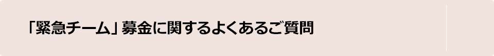 「緊急チーム」募金に関するよくあるご質問