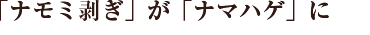 「ナモミ剥ぎ」が「ナマハゲ」に