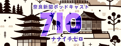 奈良新聞ポッドキャスト710（ナナイチゼロ）