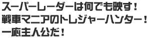 スーパーレーダーは何でも映す！戦車マニアのトレジャーハンター！一応主人公だ！