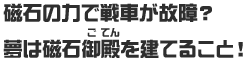 磁石の力で戦車が故障？夢は磁石御殿を建てること！