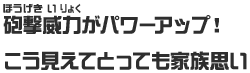 砲撃威力がパワーアップ！こう見えてとっても家族思い