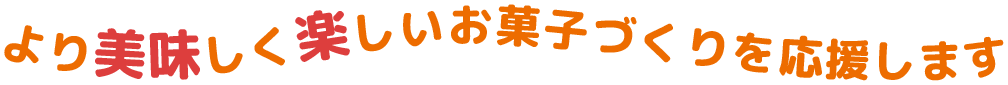 より美味しく楽しいお菓子づくりを応援します