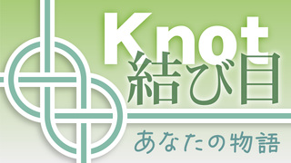 「Knot」結び目～あなたの物語