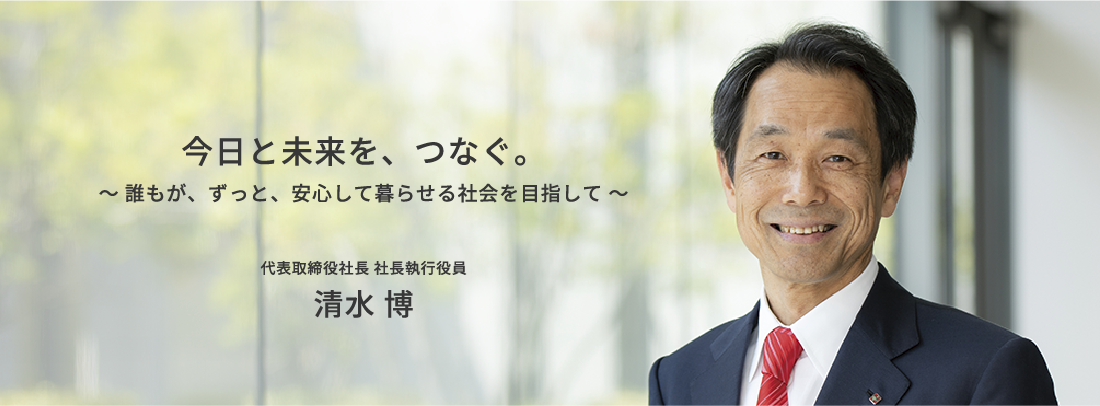 今日と未来を、つなぐ。～ 誰もが、ずっと、安心して暮らせる社会を目指して ～