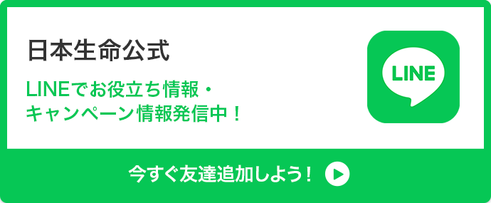 日本生命公式 LINEでお役立ち情報・キャンペーン情報発信中！ 今すぐ友達追加しよう！