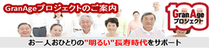 GranAgeプロジェクトのご案内 お一人おひとりの“明るい”長寿時代をサポート