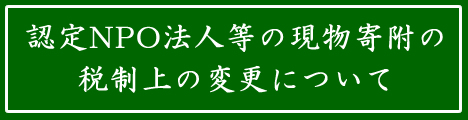 認定NPO法人等の現物寄附の税制上の変更について