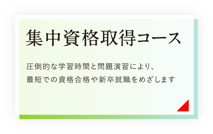 集中資格取得コース 圧倒的な学習時間と問題演習により、最短での資格合格や新卒就職をめざします