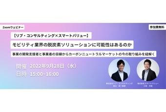 【2022.09.28】【リブ・コンサルティング×スマートバリュー】モビリティ業界の脱炭素ソリューションに可能性はあるのか。事業の開発支援者と事業者の目線からカーボンニュートラルマーケットの今の取り組みを紐解く(zoom)