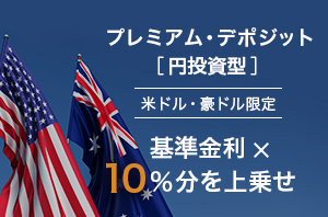 プレミアム・デポジット［円投資型］米ドル・豪ドル限定　基準金利×10％を上乗せ