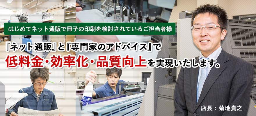 はじめてネット通販で冊子の印刷を検討されているご担当者様：『ネット通販』と『専門家のアドバイス』で低料金・効率化・品質工場を実現いたします。（写真：菊池貴之(店長)）