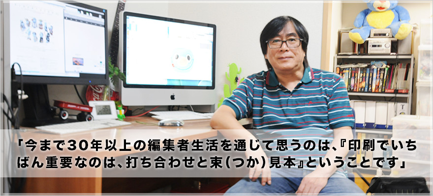 「今まで30年以上の編集者生活を通じて思うのは、『印刷でいちばん重要なのは、打ち合わせと束（つか）見本』ということです」