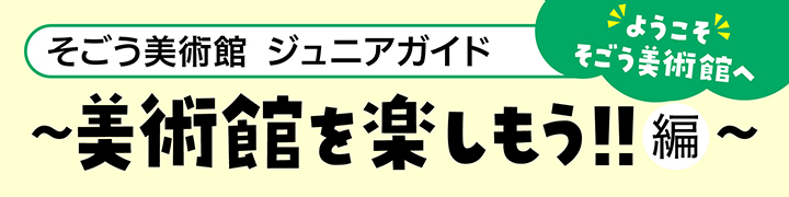 そごう美術館ジュニアガイド～美術館を楽しもう！！編～ ようこそそごう美術館へ