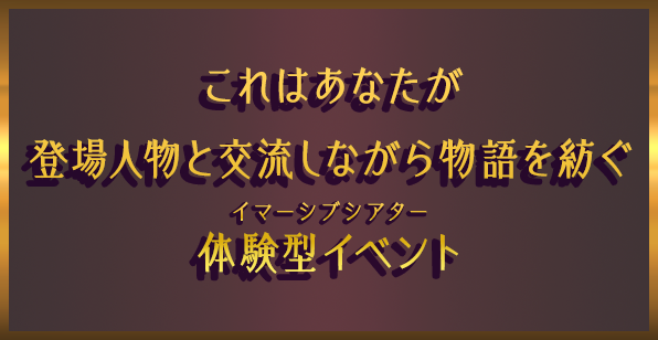 これはあなたが登場人物と交流しながら物語を紡ぐ体験型イベント