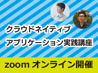 クラウドネイティブアプリケーション実践講座～コンテナ開発からマイクロサービスまで～／オンライン／2025年3月12日／CodeZine Academy