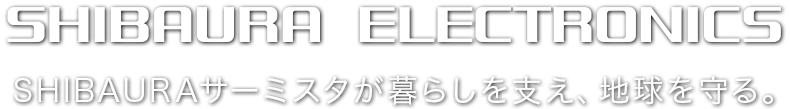 SHIBAURAサーミスタが暮らしを支え、地球を守る。