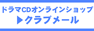 ドラマCDオンラインショップ クラブメール