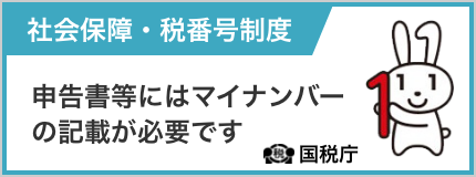 マイナンバー 社会保障・税番号制度 申告書等にはマイナンバーの記載が必要です。 国税庁