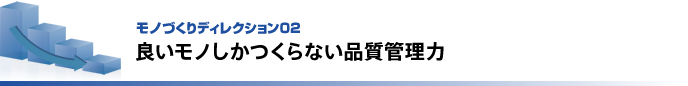 モノづくりディレクション02   良いモノしかつくらない品質管理力