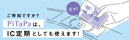 ご存知ですか？PiTaPaは、ICとしても使えます！