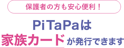 保護者の方も安心便利！Pitapaは家族カードが発行できます