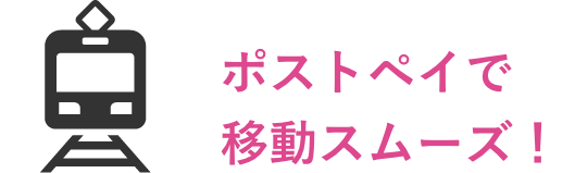 ポストペイで移動スムーズ！