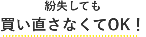 紛失しても買い直さなくてOK！