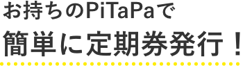 お持ちのPiTaPaで簡単に定期券発行！