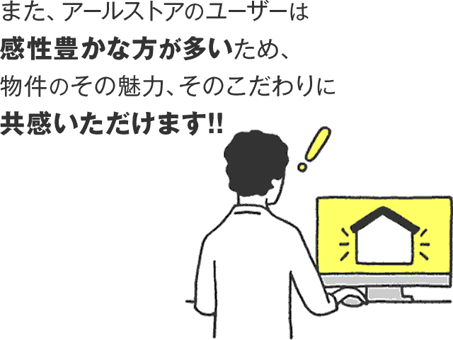 また、アールストアのユーザーは感性豊かな方が多いため、物件のその魅力、そのこだわりに共感いただけます!!