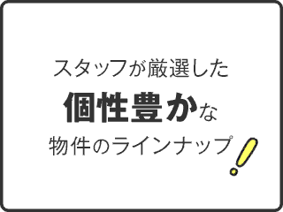 スタッフが厳選した個性豊かな物件のラインナップ！