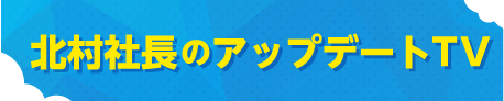 北村社長のアップデートTV