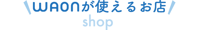 WAONが使えるお店一覧