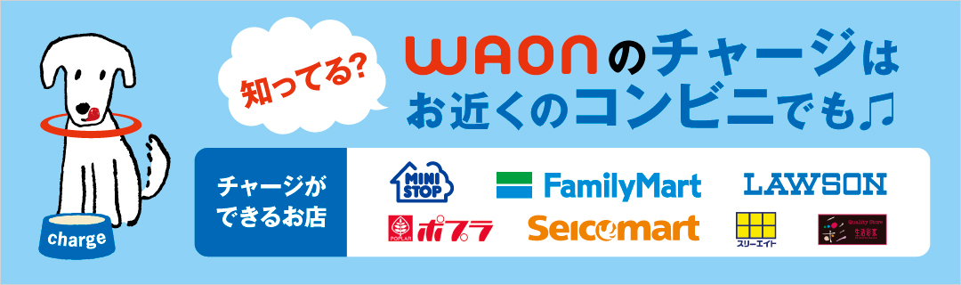 WAONのチャージはお近くのコンビニでも♪