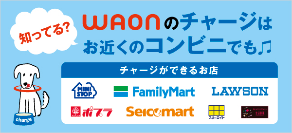 WAONのチャージはお近くのコンビニでも♪