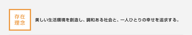 存在理念：美しい生活環境を創造し、調和ある社会と、一人ひとりの幸せを追求する。