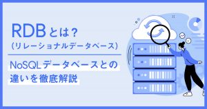 RDB（リレーショナルデータベース）とは？NoSQLデータベースとの違いを徹底解説