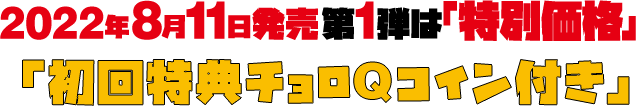 2022年8月11日発売 第一弾は「特別価格」「初回特典チョロQコイン付き」