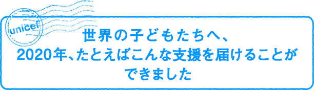 世界の子どもたちへ、2020年、たとえばこんな支援を届けることができました