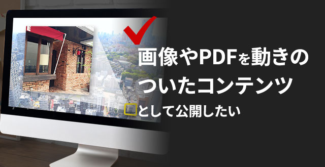 画像やPDFを動きのついたコンテンツとして公開したい