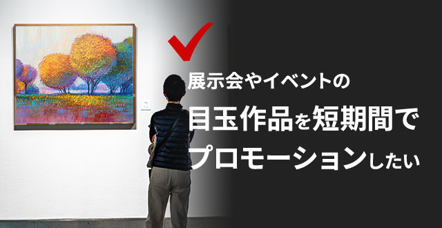 展示会やイベントの目玉作品を短期間でプロモーションしたい