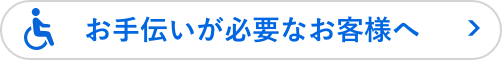 お手伝いが必要なお客様へ